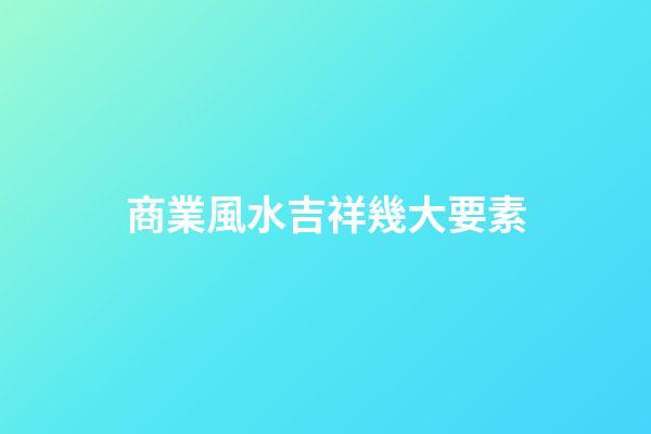 商業風水吉祥幾大要素