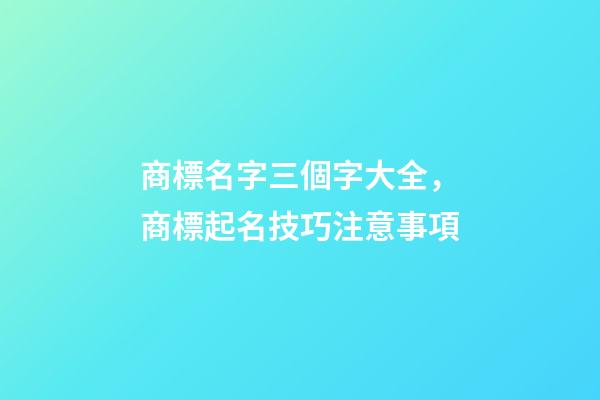 商標名字三個字大全，商標起名技巧注意事項-第1張-商標起名-玄機派