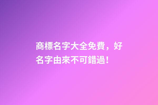商標名字大全免費，好名字由來不可錯過！