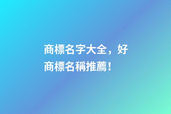 商標名字大全，好商標名稱推薦！-第1張-商標起名-玄機派