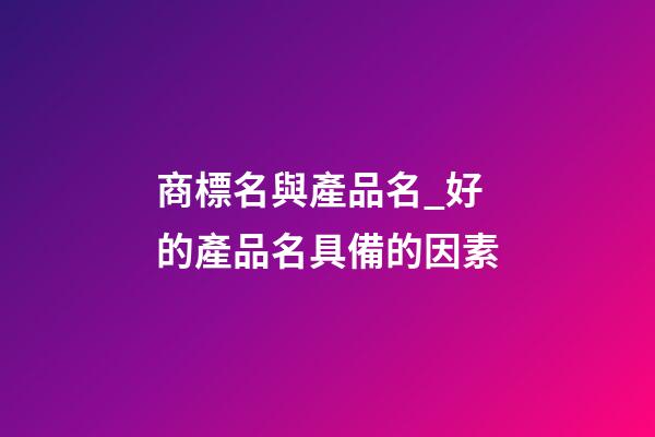 商標名與產品名_好的產品名具備的因素