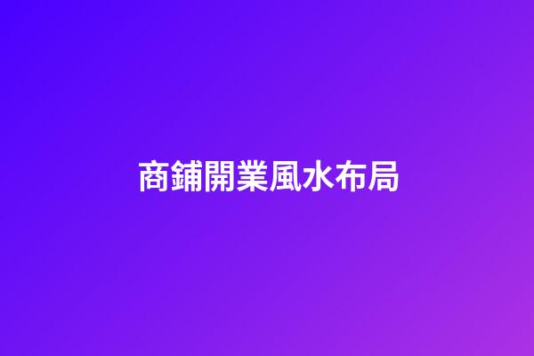 商鋪開業風水布局