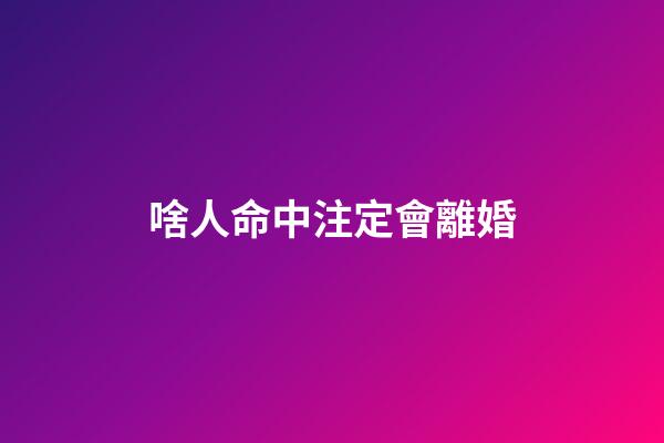 啥人命中注定會離婚