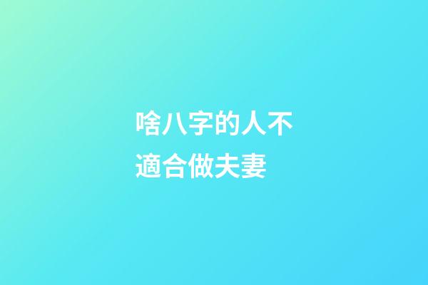 啥八字的人不適合做夫妻