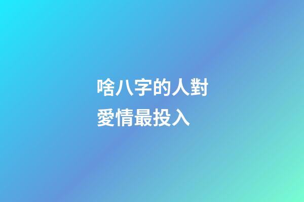 啥八字的人對愛情最投入