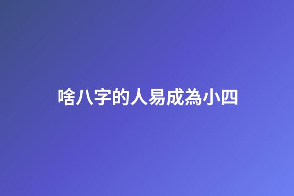 啥八字的人易成為小四