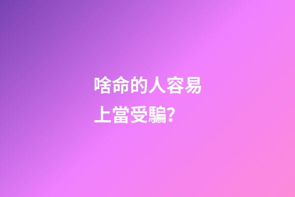 啥命的人容易上當受騙？