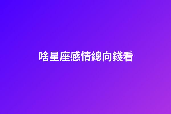 啥星座感情總向錢看