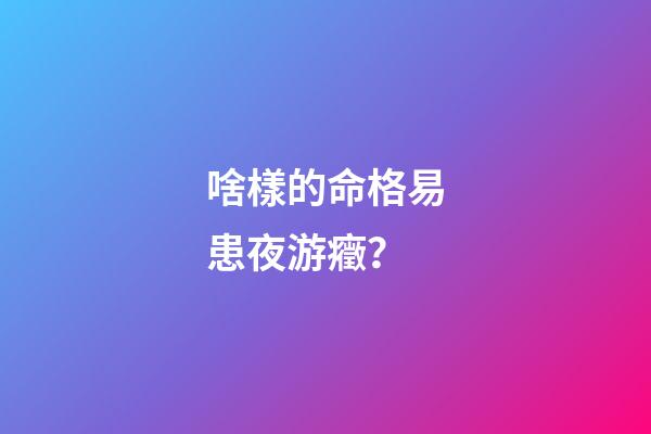 啥樣的命格易患夜游癥？