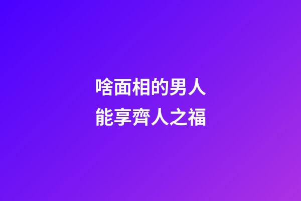 啥面相的男人能享齊人之福