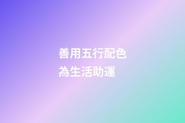 善用五行配色為生活助運