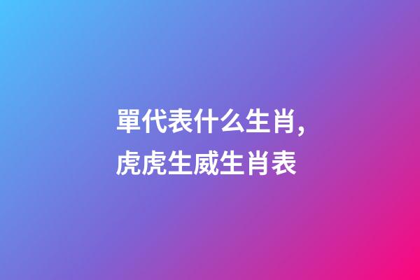 單代表什么生肖,虎虎生威生肖表-第1張-觀點-玄機派