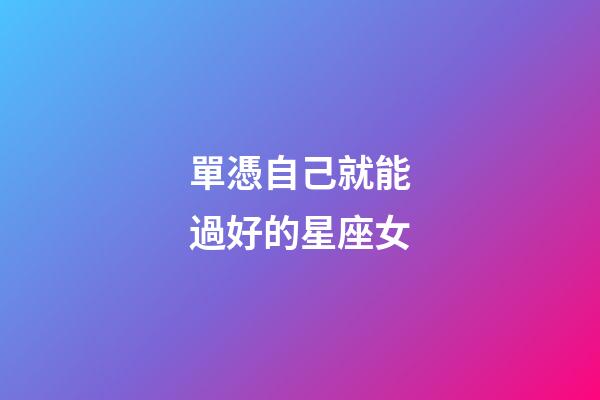 單憑自己就能過好的星座女-第1張-星座運勢-玄機派