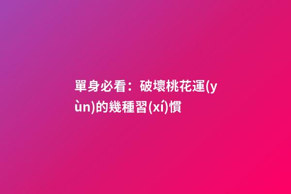 單身必看：破壞桃花運(yùn)的幾種習(xí)慣