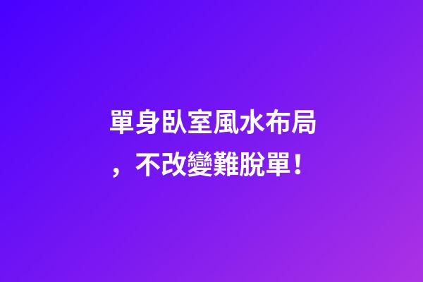 單身臥室風水布局，不改變難脫單！