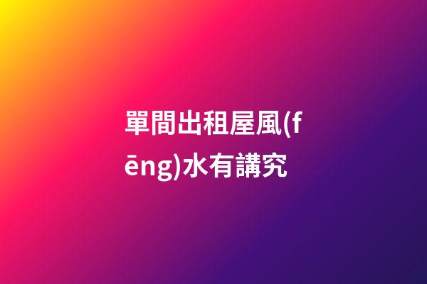 單間出租屋風(fēng)水有講究
