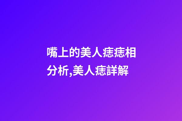 嘴上的美人痣痣相分析,美人痣詳解