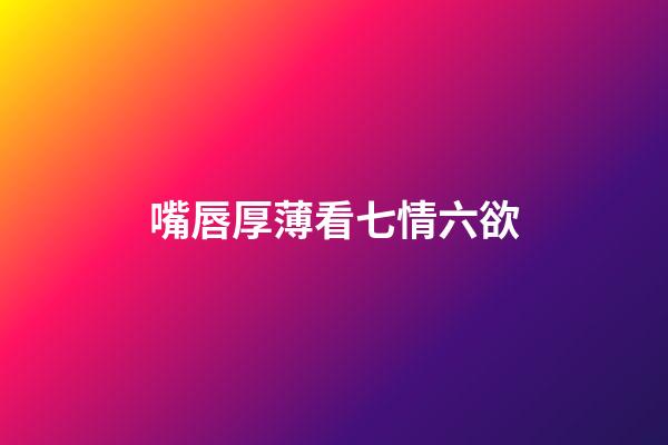 嘴唇厚薄看七情六欲