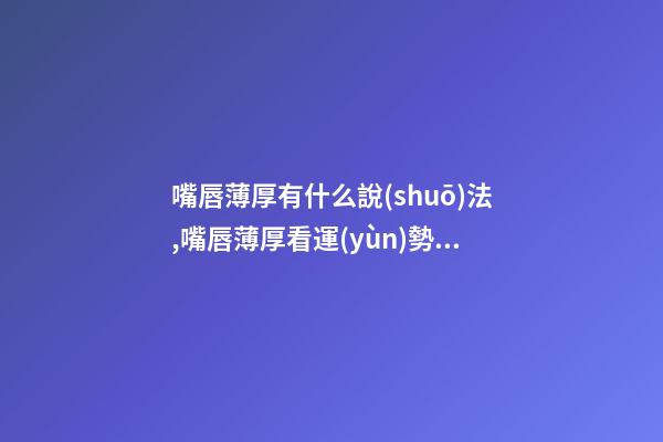 嘴唇薄厚有什么說(shuō)法,嘴唇薄厚看運(yùn)勢(shì)