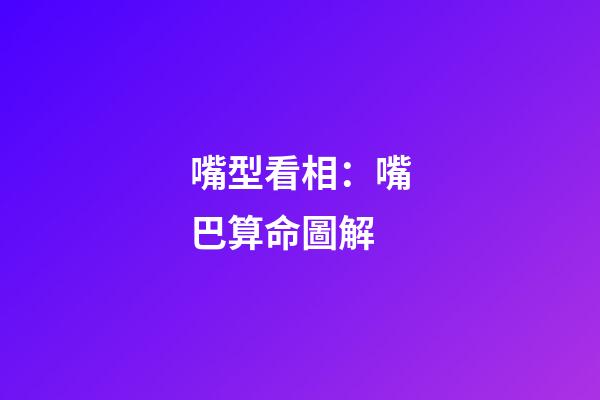 嘴型看相：嘴巴算命圖解