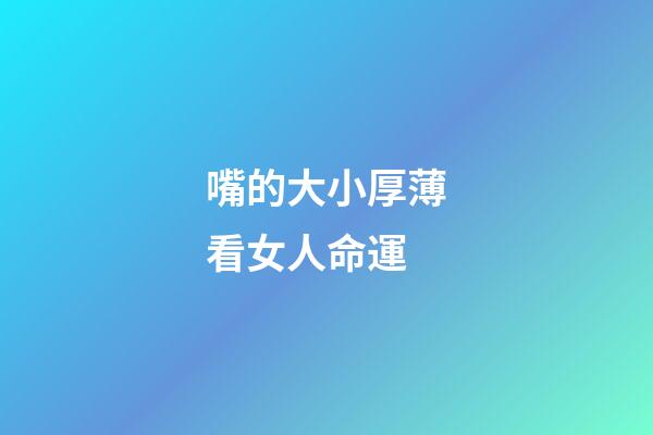 嘴的大小厚薄看女人命運