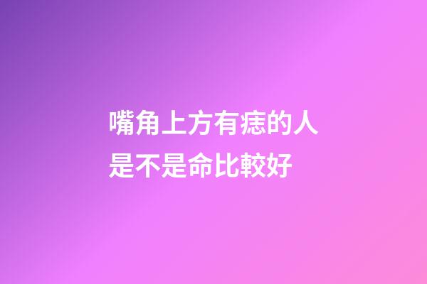 嘴角上方有痣的人是不是命比較好