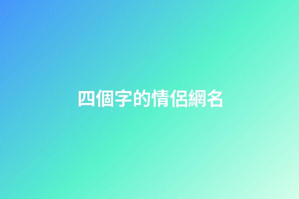四個字的情侶網名（情侶網名浪漫唯美四字）