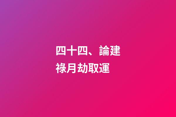 四十四、論建祿月劫取運