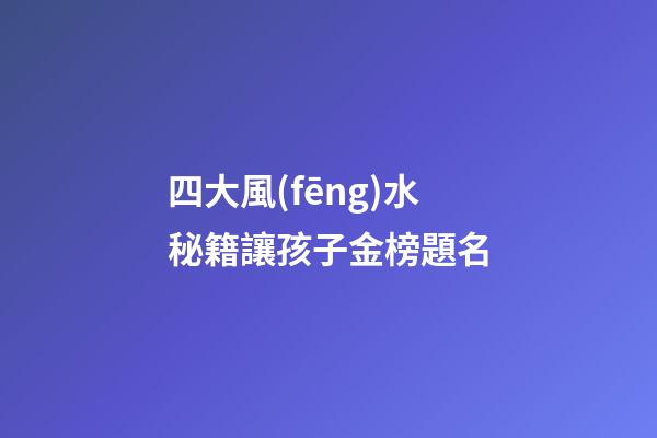 四大風(fēng)水秘籍讓孩子金榜題名