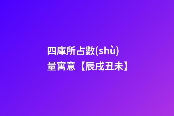四庫所占數(shù)量寓意【辰戌丑未】