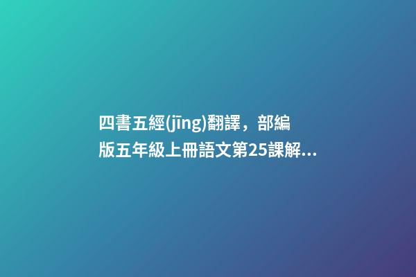 四書五經(jīng)翻譯，部編版五年級上冊語文第25課(古人談讀書)解析-第1張-觀點-玄機派