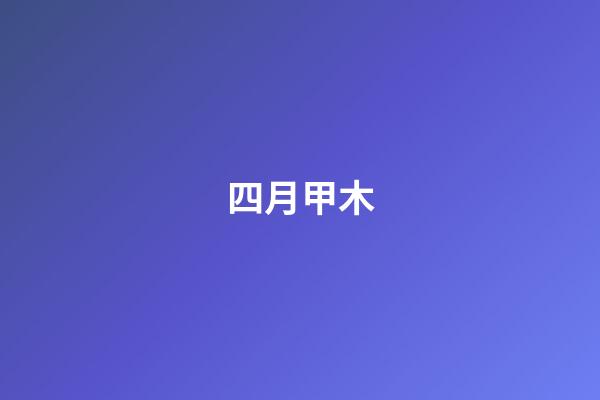 四月甲木