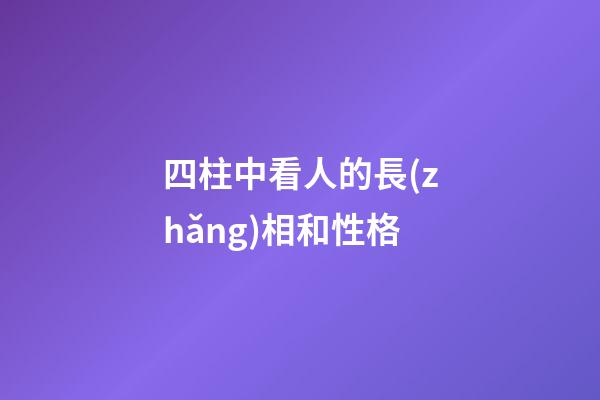 四柱中看人的長(zhǎng)相和性格