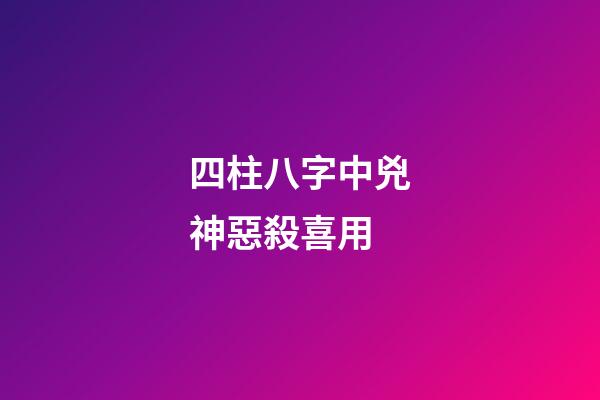 四柱八字中兇神惡殺喜用