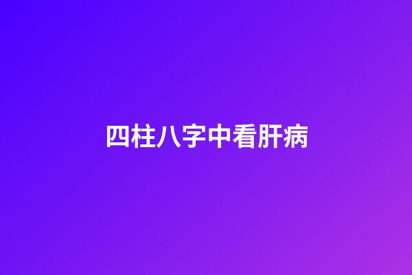 四柱八字中看肝病
