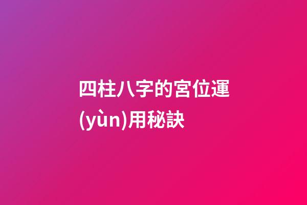 四柱八字的宮位運(yùn)用秘訣