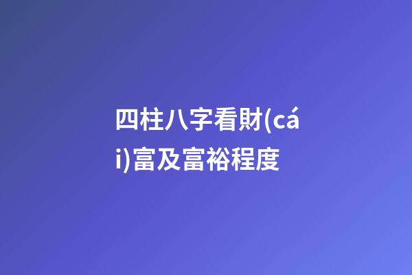 四柱八字看財(cái)富及富裕程度