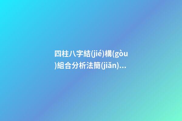 四柱八字結(jié)構(gòu)組合分析法簡(jiǎn)介