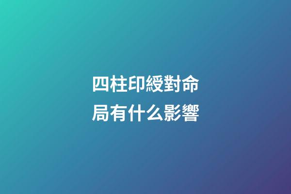 四柱印綬對命局有什么影響