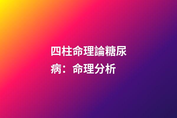 四柱命理論糖尿病：命理分析