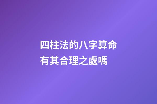 四柱法的八字算命有其合理之處嗎