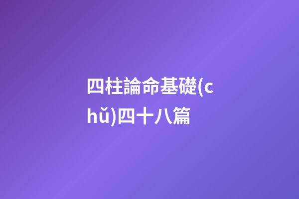 四柱論命基礎(chǔ)四十八篇