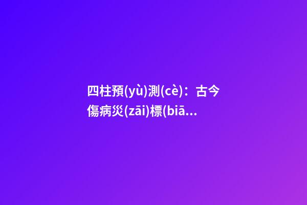 四柱預(yù)測(cè)：古今傷病災(zāi)標(biāo)志