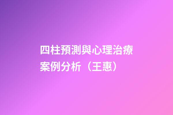 四柱預測與心理治療案例分析（王惠）