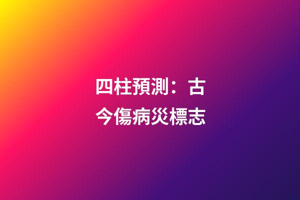 四柱預測：古今傷病災標志