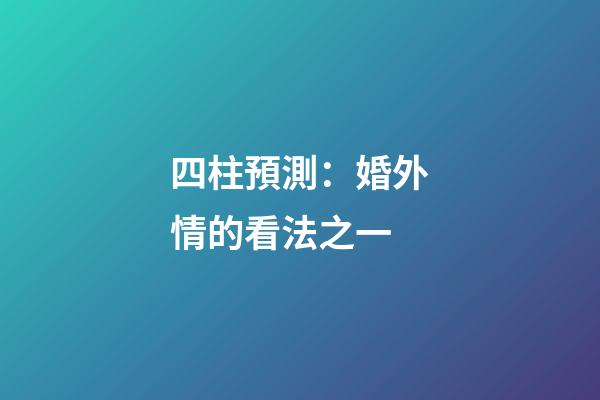 四柱預測：婚外情的看法之一