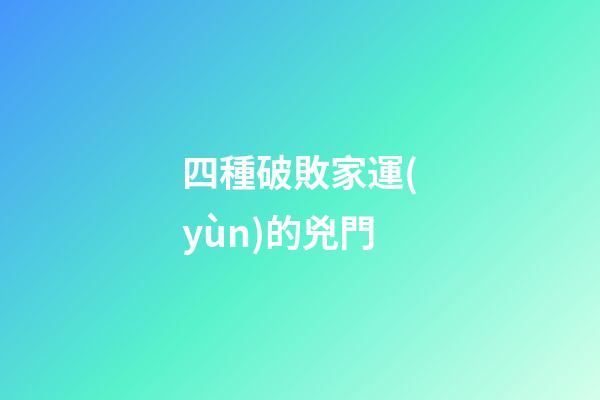 四種破敗家運(yùn)的兇門