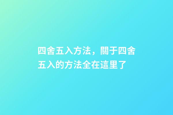 四舍五入方法，關于四舍五入的方法全在這里了-第1張-觀點-玄機派