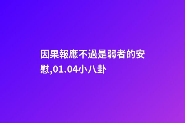 因果報應不過是弱者的安慰,01.04小八卦-第1張-觀點-玄機派