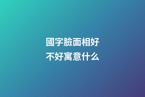國字臉面相好不好寓意什么